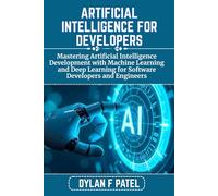 ARTIFICIAL INTELLIGENCE FOR DEVELOPERS: Mastering Artificial Intelligence Development with Machine Learning and Deep Learning for Software Developers and Engineers (Dylan Patel tech)