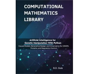 Artificial Intelligence for Genetic Manipulation With Python: Causal Models, Generative Design, and Uncertainty for CRISPR, Proteins, and Regulatory Control (Computational Mathematics Library)