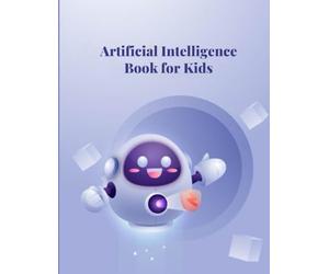 Artificial Intelligence for Kids: Discover the Magic of Smart Robots and Thinking Machines to Learn About AI and: Learn About Chatbots, Machine ... with Fun and Easy Explanations (Tech Books)
