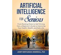 Artificial Intelligence for Seniors:: From Rocking Chairs to Self-Driving Cars, a Beginners’ Guide to Use AI to Improve Health, Wealth, and Daily Life (The Golden Nuggets for your Golden Age Series)