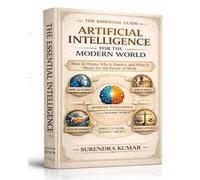 Artificial Intelligence for the Modern World: How AI Works, Why It Matters, and What It Means for the Future of Work