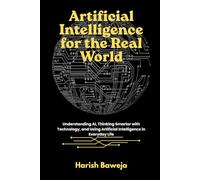 Artificial Intelligence for the Real World: Understanding AI, Thinking Smarter with Technology, and Using Artificial Intelligence in Everyday Life