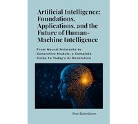 Artificial Intelligence: Foundations, Applications, and the Future of Human-Machine Intelligence: From neural networks to generative models, a complete guide to today's AI revolution.