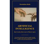 ARTIFICIAL INTELLIGENCE: How it works, How to use it, What to expect.