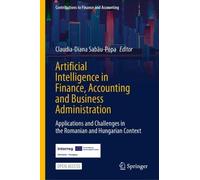 Artificial Intelligence in Finance, Accounting and Business Administration: Applications and Challenges in the Romanian and Hungarian Context (Contributions to Finance and Accounting)