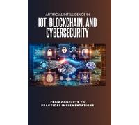 Artificial Intelligence in IoT, Blockchain, and Cybersecurity: From Concepts to Practical Implementations