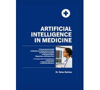ARTIFICIAL INTELLIGENCE IN MEDICINE: A Comprehensive Guide to Machine Learning, Deep Learning, and Predictive Analytics in Clinical Practice, Diagnostics, and Patient Care.