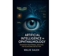 Artificial Intelligence in Ophthalmology: Advanced Multimodal Analysis for Glaucoma Detection (The Artificial Intelligence Glaucoma Mastery Collection)