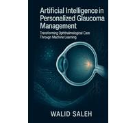 Artificial Intelligence in Personalized Glaucoma Management Transforming Ophthalmological Care Through Machine Learning (The Artificial Intelligence Glaucoma Mastery Collection)