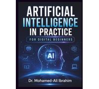 Artificial Intelligence in Practice: For Digital Beginners: A Simple, Practical Guide to Understanding AI, Building Digital Confidence, Staying Safe, and Learning Step by Step