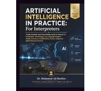 Artificial Intelligence in Practice: For Interpreters: A Safe, Practical, and Future-Ready Guide to Using AI for Preparation, Terminology, Live Language Support, and Quality Assurance