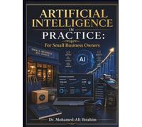 Artificial Intelligence in Practice: For Small Business Owners: A Safe, Practical Guide to AI for Marketing, Operations, Productivity, Finance, and Business Growth