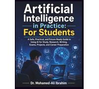 Artificial Intelligence in Practice: For Students: A Safe, Practical, and Future-Ready Guide to Using AI for Study, Research, Writing, Exams, ... (Series 1 AI for Individuals and Life Stages)