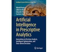 Artificial Intelligence in Prescriptive Analytics: Innovations in Decision Analysis, Intelligent Optimization, and Data-Driven Decisions: 260 (Intelligent Systems Reference Library, 260)