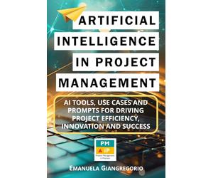 Artificial Intelligence in Project Management: AI Tools, Use Cases, and Prompts for Driving Project Efficiency, Innovation and Success