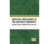 Artificial Intelligence in the Capitalist University: Academic Labour, Commodification, and Value (Routledge Studies in Education, Neoliberalism, and Marxism)