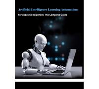 Artificial Intelligence Learning Automation: Guide AI in Business with Business Process Automation and Natural Language Processing: Robotic Process ... Smarter Business Applications (Tech Books)