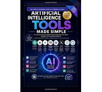Artificial Intelligence Made Simple: An Easy-Read Guide with Tips, Prompts and Practice Plans for Eight Most Popular AI Tools