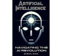 Artificial Intelligence: Navigating the AI Revolution: A Beginners Guide to Understanding AI