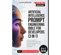 Artificial Intelligence Prompt Engineering Bible for Developers (3 in 1): A Practical Guide to AI Engineering, Machine Learning, and Large Language Models, for Developers and Tech Professionals