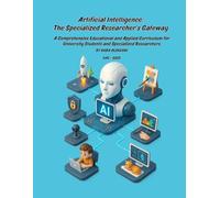 Artificial Intelligence: The Specialized Researcher’s Gateway: A Comprehensive Educational and Applied Curriculum for University Students and ... ... Young Explorer to Specialized Researcher)
