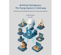 Artificial Intelligence: The Young Explorer’s Gateway: A Comprehensive Educational Curriculum for Primary School Students (Artificial Intelligence ... ... Young Explorer to Specialized Researcher)