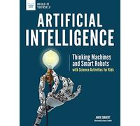 Artificial Intelligence: Thinking Machines and Smart Robots with Science Activities for Kids (Build It Yourself)