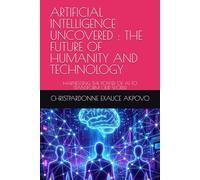 ARTIFICIAL INTELLIGENCE UNCOVERED : THE FUTURE OF HUMANITY AND TECHNOLOGY: HARNESSING THE POWER OF AI TO TRANSFORM OUR WORLD