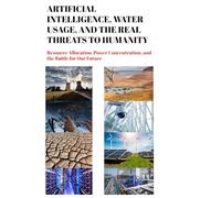 Artificial Intelligence, Water Usage, and the Real Threats to Humanity: Resource Allocation, Power Concentration, and the Battle for Our Future