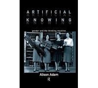 Artificial Knowing: Gender and the Thinking Machine