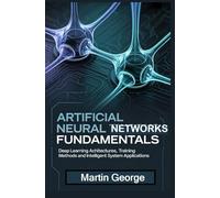 ARTIFICIAL NEURAL NETWORKS FUNDAMENTALS: deep learning architectures training methods and intelligent system applications (ADVANCED COMPUTING AND INTELLIGENT TECHNOLOGIES SERIES)
