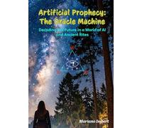 Artificial Prophecy: The Oracle Machine: Decoding the Future in a World of AI and Ancient Rites