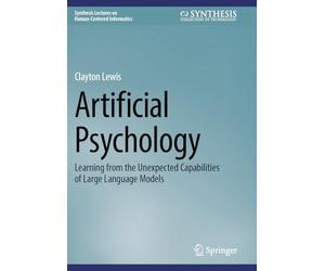Artificial Psychology: Learning from the Unexpected Capabilities of Large Language Models (Synthesis Lectures on Human-Centered Informatics)