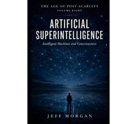 ARTIFICIAL SUPERINTELLIGENCE: Intelligent Machines and Consciousness: The Age of Post-Scarcity, Volume Eight