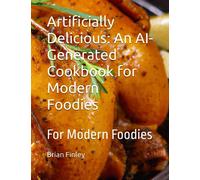 Artificially Delicious: An AI-Generated Cookbook for Modern Foodies: For Modern Foodies