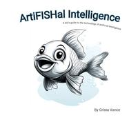 ArtiFISHal Intelligence: A kid's guide to the technology of artificial intelligence