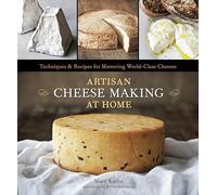 Artisan Cheese Making at Home: Techniques & Recipes for Mastering World-Class Cheeses: Techniques & Recipes for Mastering World-Class Cheeses [A Cookbook]