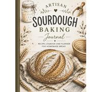 Artisan Sourdough Baking Journal: Recipe Logbook and Planner for Homemade Bread