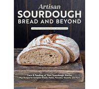 Artisan Sourdough: Bread and Beyond: Care & Feeding of Your Sourdough Starter Plus Recipes for European Breads, Pastas, Pancakes, Desserts, and More