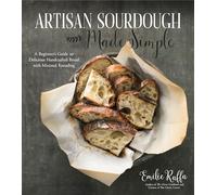 Artisan Sourdough Made Simple: A Beginner's Guide to Delicious Handcrafted Bread with Minimal Kneading