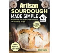 Artisan Sourdough Made Simple at Home: Rustic loaves and creative bakes with over 200 sourdough recipes