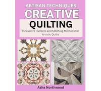 ARTISAN TECHNIQUES: CREATIVE QUILTING: Innovative Patterns and Stitching Methods for Artistic Quilts