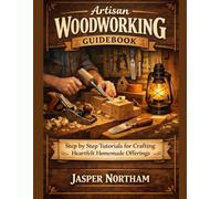 Artisan Woodworking Guidebook: Step by Step Tutorials for Crafting Heartfelt Homemade Offerings