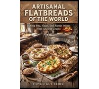 ARTISANAL FLATBREADS OF THE WORLD: Baking Pita, Naan, and Rustic Wraps with Ancient Grains (THE ANCIENT FLOUR KITCHEN SERIES)