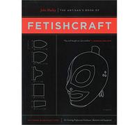 Artisan's Book of Fetishcraft, The : Patterns and Instructions for Creating Professional Fetishwear, Restraints and Sensory Equipment