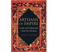 Artisans of Empire: Crafts and Craftspeople Under the Ottomans (Library of Ottoman Studies)