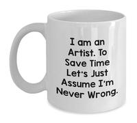 Artist Gifts for Christmas - White Coffee Mug with Funny Quote 'I Am An Artist. To Save Time Let's Just Assume I'm Never Wrong.' - Gifts from Men to Women, Friends, Coworkers, Family