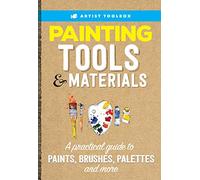 Artist Toolbox: Painting Tools & Materials: A practical guide to paints, brushes, palettes and more