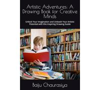 Artistic Adventures: A Drawing Book for Creative Minds: Unlock Your Imagination and Unleash Your Artistic Potential with this Inspiring Drawing Guide