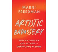 Artistic Badassery : How to Unblock and Become a Creative Force of Nature